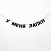 Гирлянда "У МЕНЯ ЛАПКИ"                                                           1
